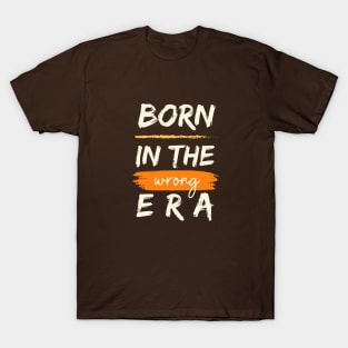 Born in the wrong era T-Shirt